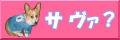 「サ ヴァ?」〜ご機嫌いかがぁ?〜